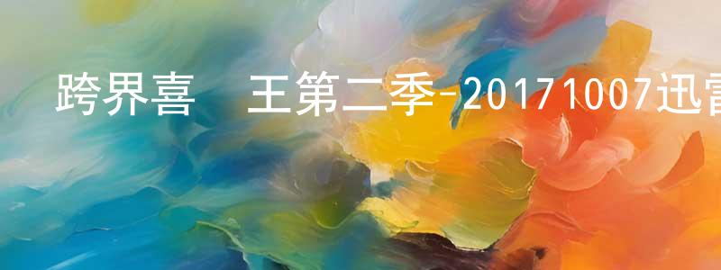 曾飛燕的動漫綜藝大全,跨界喜劇王第二季-20171007迅雷下載_深夜電影
